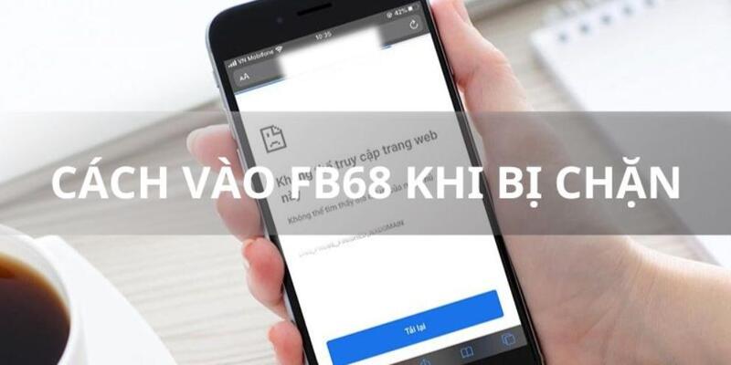 Khắc phục không dùng được link truy cập FB68 đơn giản