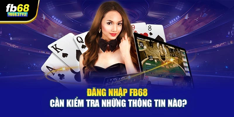 Đăng nhập Fb68 cần kiểm tra những thông tin nào