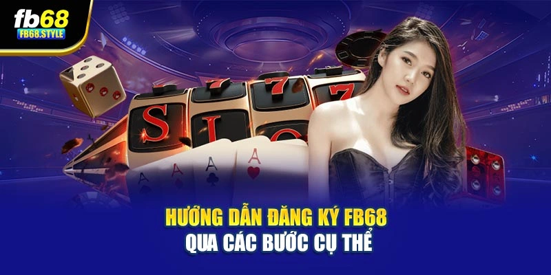 Hướng dẫn đăng ký Fb68 qua các bước cụ thể