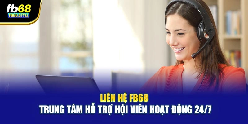 Liên hệ Fb68 – Trung tâm hỗ trợ hội viên hoạt động 24/7
