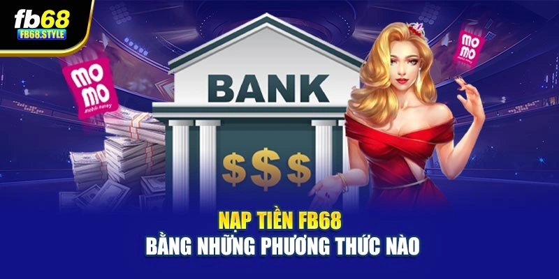 Nạp tiền Fb68 bằng những phương thức nào