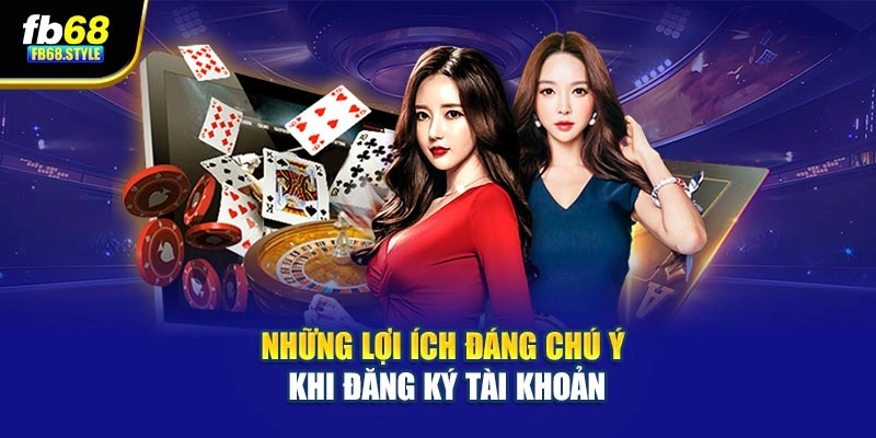 Những lợi ích đáng chú ý khi đăng ký tài khoản