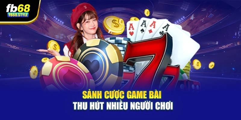 Sảnh cược game bài thu hút nhiều người chơi